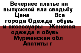 Вечернее платье на выпускной или свадьбу › Цена ­ 10 000 - Все города Одежда, обувь и аксессуары » Женская одежда и обувь   . Мурманская обл.,Апатиты г.